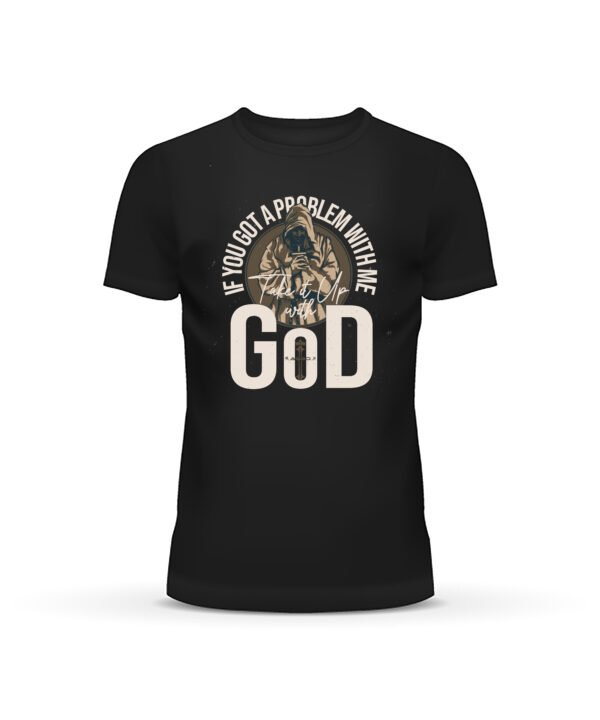 If you got a problem with me Take it Up with God